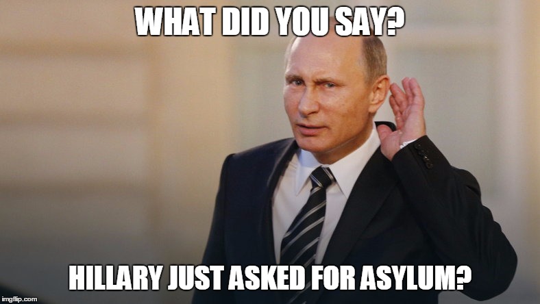 Hillary seeks asylum | WHAT DID YOU SAY? HILLARY JUST ASKED FOR ASYLUM? | image tagged in putin is listening to you,hillary clinton | made w/ Imgflip meme maker