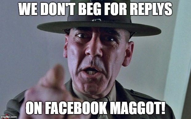 Facebook | WE DON'T BEG FOR REPLYS; ON FACEBOOK MAGGOT! | image tagged in beggin,meme | made w/ Imgflip meme maker