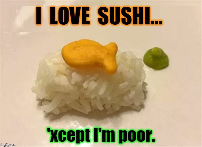 Poor Man's Sushi | I  LOVE  SUSHI... 'xcept I'm poor. | image tagged in vince vance,sushi,goldfish,wasabi | made w/ Imgflip meme maker