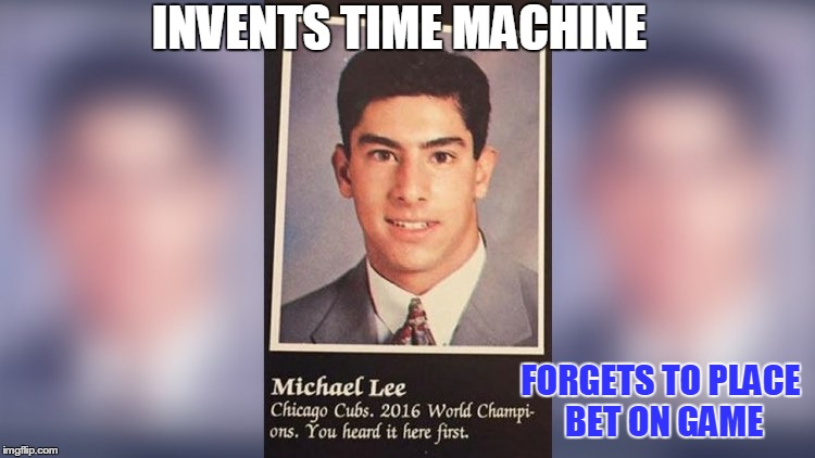 INVENTS TIME MACHINE; FORGETS TO PLACE BET ON GAME | image tagged in chicago cubs,baseball,time machine | made w/ Imgflip meme maker