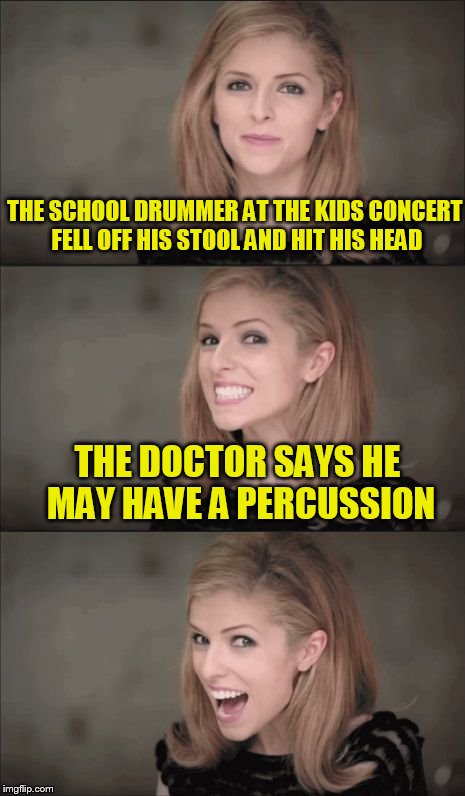 Bad Pun Anna Kendrick | THE SCHOOL DRUMMER AT THE KIDS CONCERT FELL OFF HIS STOOL AND HIT HIS HEAD; THE DOCTOR SAYS HE MAY HAVE A PERCUSSION | image tagged in memes,bad pun anna kendrick | made w/ Imgflip meme maker