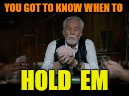 YOU GOT TO KNOW WHEN TO HOLD  EM | made w/ Imgflip meme maker