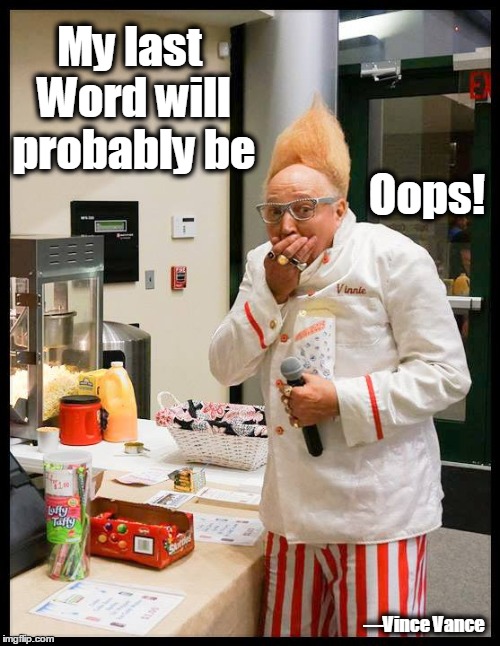 Foreseeing the End | My last Word will probably be; Oops! —Vince Vance | image tagged in my last word,vince vance,the laws of probability,uh-oh,oops,tall hair | made w/ Imgflip meme maker