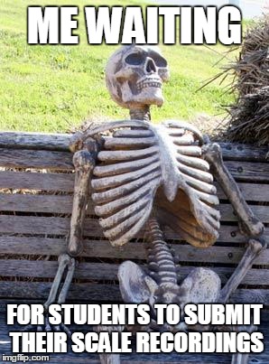 Waiting Skeleton | ME WAITING; FOR STUDENTS TO SUBMIT THEIR SCALE RECORDINGS | image tagged in memes,waiting skeleton | made w/ Imgflip meme maker