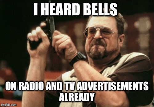 Am I The Only One Around Here Meme | I HEARD BELLS; ON RADIO AND TV ADVERTISEMENTS ALREADY | image tagged in memes,am i the only one around here | made w/ Imgflip meme maker