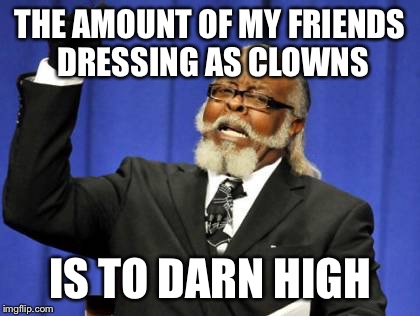 Too Damn High | THE AMOUNT OF MY FRIENDS DRESSING AS CLOWNS; IS TO DARN HIGH | image tagged in memes,too damn high | made w/ Imgflip meme maker