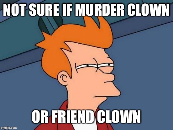 Futurama Fry |  NOT SURE IF MURDER CLOWN; OR FRIEND CLOWN | image tagged in memes,futurama fry | made w/ Imgflip meme maker