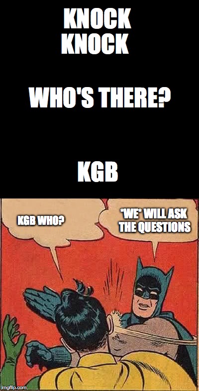 knock knock | KNOCK KNOCK; WHO'S THERE? KGB; KGB WHO? *WE* WILL ASK THE QUESTIONS | image tagged in memes,knock knock | made w/ Imgflip meme maker