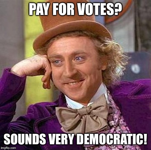 Creepy Condescending Wonka Meme | PAY FOR VOTES? SOUNDS VERY DEMOCRATIC! | image tagged in memes,creepy condescending wonka | made w/ Imgflip meme maker