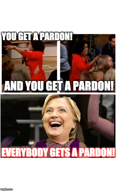 You get a pardon! | YOU GET A PARDON! AND YOU GET A PARDON! EVERYBODY GETS A PARDON! | image tagged in hillary emails | made w/ Imgflip meme maker