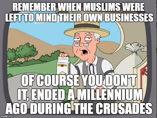 Pepridge farms | REMEMBER WHEN MUSLIMS WERE LEFT TO MIND THEIR OWN BUSINESSES; OF COURSE YOU DON'T IT, ENDED A MILLENNIUM AGO DURING THE CRUSADES | image tagged in pepridge farms | made w/ Imgflip meme maker