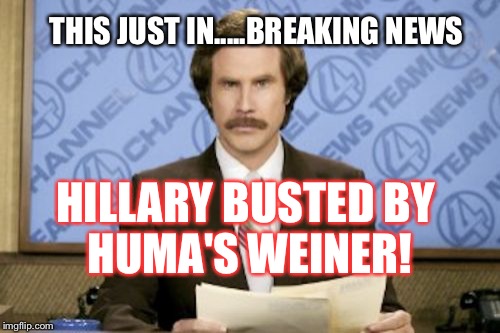 Ron Burgundy Meme | THIS JUST IN.....BREAKING NEWS; HILLARY BUSTED
BY HUMA'S WEINER! | image tagged in memes,ron burgundy | made w/ Imgflip meme maker