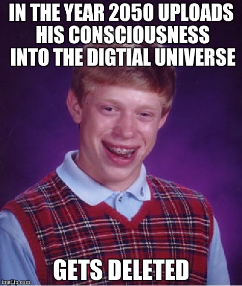Bad Luck Brian | IN THE YEAR 2050 UPLOADS HIS CONSCIOUSNESS INTO THE DIGTIAL UNIVERSE; GETS DELETED | image tagged in memes,bad luck brian | made w/ Imgflip meme maker