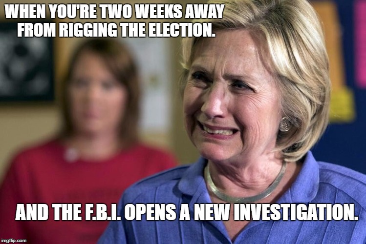 This Could Be The End. | WHEN YOU'RE TWO WEEKS AWAY FROM RIGGING THE ELECTION. AND THE F.B.I. OPENS A NEW INVESTIGATION. | image tagged in bent hillary back in the dock | made w/ Imgflip meme maker