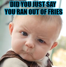 fry issues | DID YOU JUST SAY YOU RAN OUT OF FRIES | image tagged in memes,skeptical baby | made w/ Imgflip meme maker