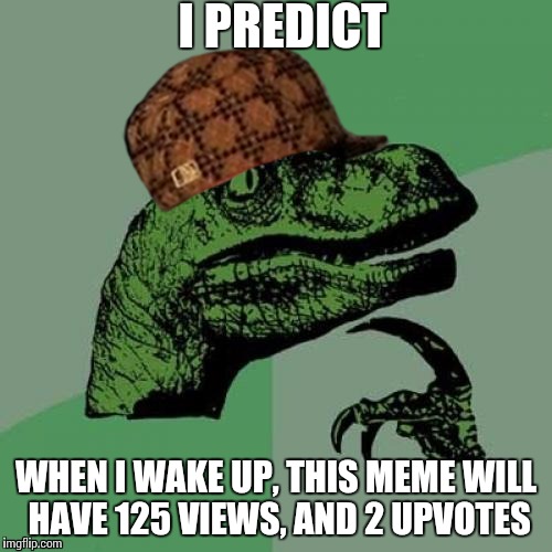 Philosoraptor | I PREDICT; WHEN I WAKE UP, THIS MEME WILL HAVE 125 VIEWS, AND 2 UPVOTES | image tagged in memes,philosoraptor,scumbag | made w/ Imgflip meme maker