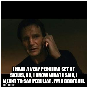 Liam Neeson Taken | I HAVE A VERY PECULIAR SET OF SKILLS, NO, I KNOW WHAT I SAID, I MEANT TO SAY PECULIAR. I'M A GOOFBALL. | image tagged in liam neeson taken | made w/ Imgflip meme maker