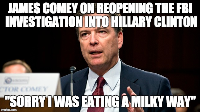 JAMES COMEY ON REOPENING THE FBI INVESTIGATION INTO HILLARY CLINTON; "SORRY I WAS EATING A MILKY WAY" | made w/ Imgflip meme maker