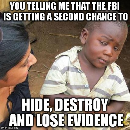 Third World Skeptical Kid Meme | YOU TELLING ME THAT THE FBI IS GETTING A SECOND CHANCE TO; HIDE, DESTROY AND LOSE EVIDENCE | image tagged in memes,third world skeptical kid | made w/ Imgflip meme maker