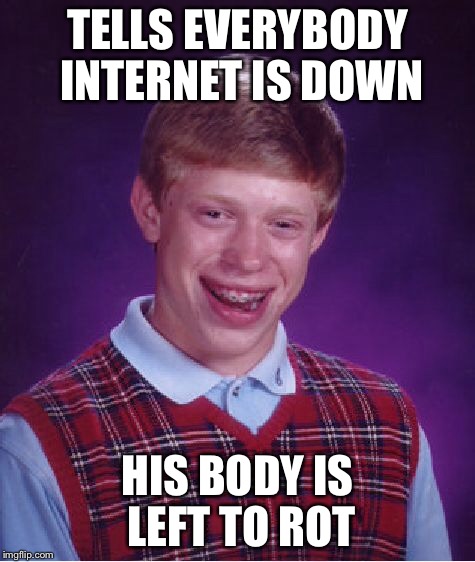 Bad Luck Brian | TELLS EVERYBODY INTERNET IS DOWN; HIS BODY IS LEFT TO ROT | image tagged in memes,bad luck brian | made w/ Imgflip meme maker