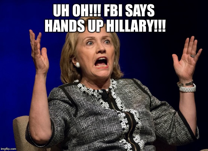 Hilary Hands Up | UH OH!!! FBI SAYS HANDS UP HILLARY!!! | image tagged in hilary hands up | made w/ Imgflip meme maker