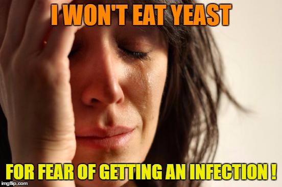 First World Problems Meme | I WON'T EAT YEAST FOR FEAR OF GETTING AN INFECTION ! | image tagged in memes,first world problems | made w/ Imgflip meme maker