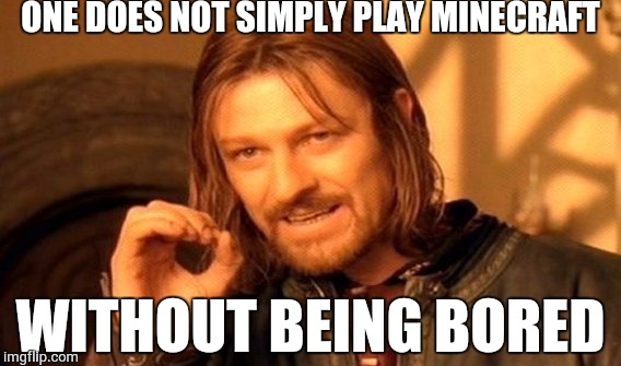 One Does Not Simply Meme | ONE DOES NOT SIMPLY PLAY MINECRAFT; WITHOUT BEING BORED | image tagged in memes,one does not simply | made w/ Imgflip meme maker