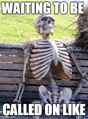 Waiting Skeleton Meme | WAITING TO BE; CALLED ON LIKE | image tagged in memes,waiting skeleton | made w/ Imgflip meme maker