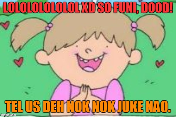 LOLOLOLOLOLOL XD SO FUNI, DOOD! TEL US DEH NOK NOK JUKE NAO. | made w/ Imgflip meme maker