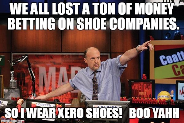 Mad Money Jim Cramer | WE ALL LOST A TON OF MONEY BETTING ON SHOE COMPANIES. SO I WEAR XERO SHOES!  
BOO YAHH | image tagged in memes,mad money jim cramer | made w/ Imgflip meme maker