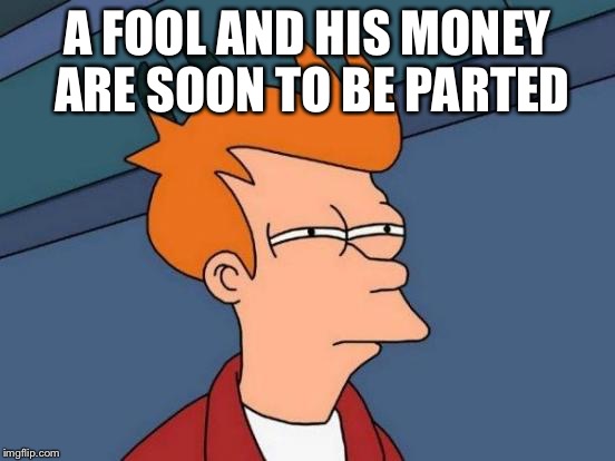 Futurama Fry Meme | A FOOL AND HIS MONEY ARE SOON TO BE PARTED | image tagged in memes,futurama fry | made w/ Imgflip meme maker