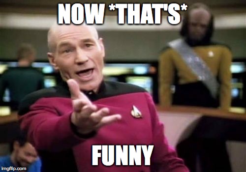 Picard Wtf Meme | NOW *THAT'S* FUNNY | image tagged in memes,picard wtf | made w/ Imgflip meme maker