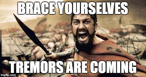 Sparta Leonidas Meme | BRACE YOURSELVES TREMORS ARE COMING | image tagged in memes,sparta leonidas | made w/ Imgflip meme maker