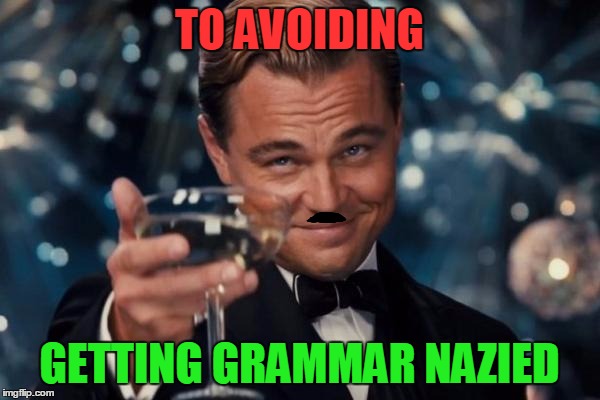 Leonardo Dicaprio Cheers Meme | TO AVOIDING GETTING GRAMMAR NAZIED | image tagged in memes,leonardo dicaprio cheers | made w/ Imgflip meme maker