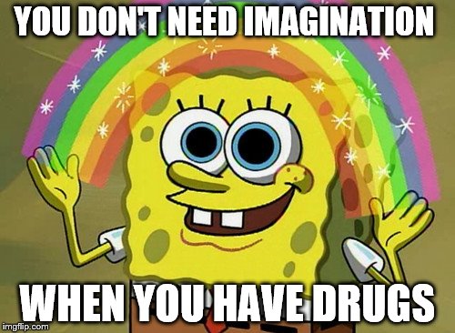 Imagination Spongebob | YOU DON'T NEED IMAGINATION; WHEN YOU HAVE DRUGS | image tagged in memes,imagination spongebob | made w/ Imgflip meme maker
