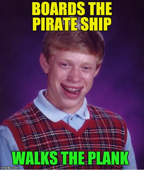 Bad Luck Brian Meme | BOARDS THE PIRATE SHIP WALKS THE PLANK | image tagged in memes,bad luck brian | made w/ Imgflip meme maker