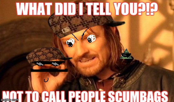 One Does Not Simply | WHAT DID I TELL YOU?!? NOT TO CALL PEOPLE SCUMBAGS | image tagged in memes,one does not simply,scumbag | made w/ Imgflip meme maker