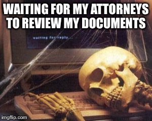 skeleton computer | WAITING FOR MY ATTORNEYS TO REVIEW MY DOCUMENTS | image tagged in skeleton computer | made w/ Imgflip meme maker