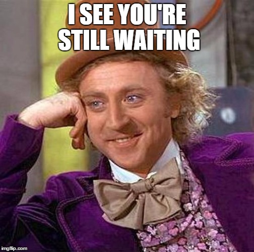 Creepy Condescending Wonka Meme | I SEE YOU'RE STILL WAITING | image tagged in memes,creepy condescending wonka | made w/ Imgflip meme maker