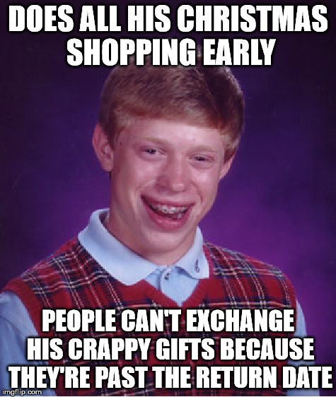 Bad Luck Brian Meme | DOES ALL HIS CHRISTMAS SHOPPING EARLY PEOPLE CAN'T EXCHANGE HIS CRAPPY GIFTS BECAUSE THEY'RE PAST THE RETURN DATE | image tagged in memes,bad luck brian | made w/ Imgflip meme maker