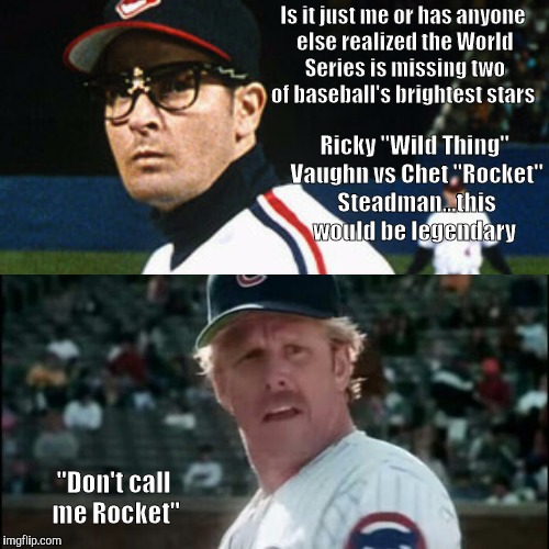 What the World Series is missing | Is it just me or has anyone else realized the World Series is missing two of baseball's brightest stars; Ricky "Wild Thing" Vaughn vs Chet "Rocket" Steadman...this would be legendary; "Don't call me Rocket" | image tagged in charlie sheen,gary busey,mlb,major league baseball | made w/ Imgflip meme maker