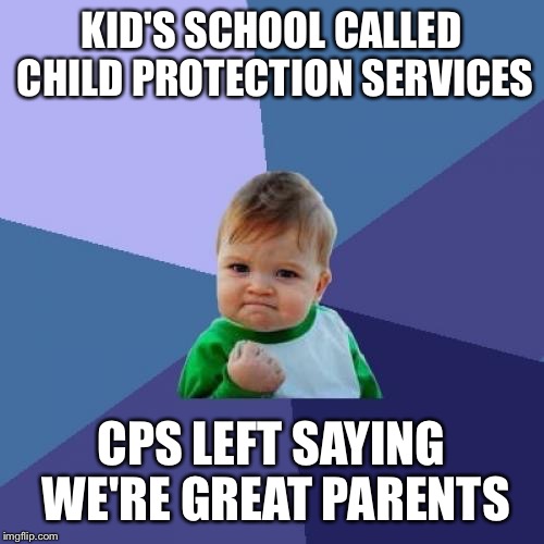 Mandated reporting goes overboard sometimes @@ | KID'S SCHOOL CALLED CHILD PROTECTION SERVICES; CPS LEFT SAYING WE'RE GREAT PARENTS | image tagged in memes,success kid | made w/ Imgflip meme maker