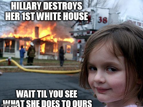 Disaster Girl | HILLARY DESTROYS HER 1ST WHITE HOUSE; WAIT TIL YOU SEE WHAT SHE DOES TO OURS | image tagged in memes,disaster girl | made w/ Imgflip meme maker