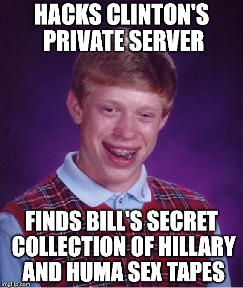 Bad Luck Brian Meme | HACKS CLINTON'S PRIVATE SERVER FINDS BILL'S SECRET COLLECTION OF HILLARY AND HUMA SEX TAPES | image tagged in memes,bad luck brian | made w/ Imgflip meme maker