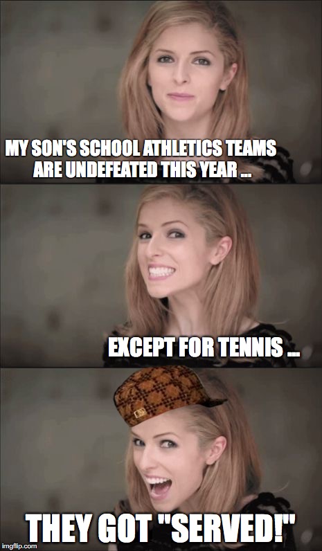 Bad Pun Anna Kendrick | MY SON'S SCHOOL ATHLETICS TEAMS ARE UNDEFEATED THIS YEAR ... EXCEPT FOR TENNIS ... THEY GOT "SERVED!" | image tagged in memes,bad pun anna kendrick,scumbag | made w/ Imgflip meme maker