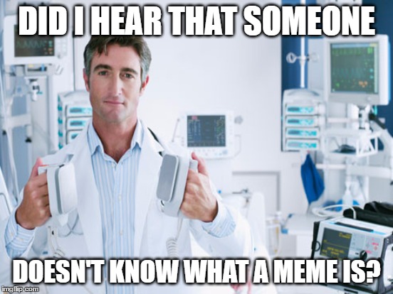 DID I HEAR THAT SOMEONE DOESN'T KNOW WHAT A MEME IS? | made w/ Imgflip meme maker