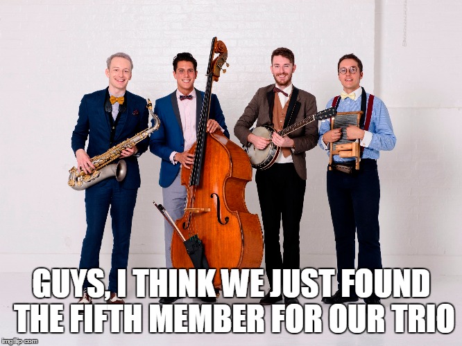 GUYS, I THINK WE JUST FOUND THE FIFTH MEMBER FOR OUR TRIO | made w/ Imgflip meme maker