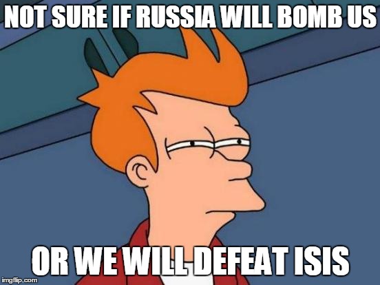 Futurama Fry Meme | NOT SURE IF RUSSIA WILL BOMB US; OR WE WILL DEFEAT ISIS | image tagged in memes,futurama fry | made w/ Imgflip meme maker