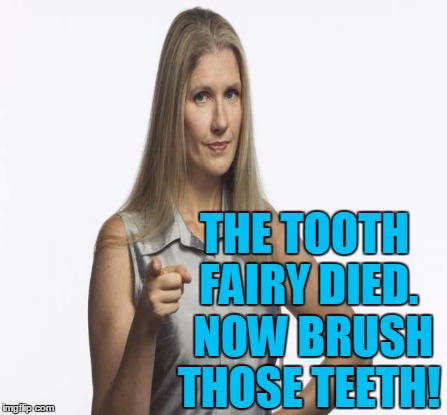 THE TOOTH FAIRY DIED.  NOW BRUSH THOSE TEETH! | made w/ Imgflip meme maker