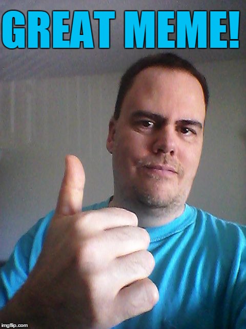 Thumbs up | GREAT MEME! | image tagged in thumbs up | made w/ Imgflip meme maker